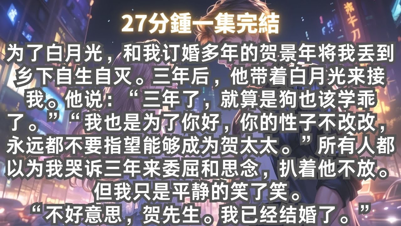 為了白月光，和我訂婚多年的他將我丢到鄉下自生自滅。三年後，他帶著白月光來接我。“三年了，就算是狗也該學乖了。”所有人都以為我会哭訴三年來委屈和思念。但我只是平靜的笑了笑。“不好意思，我已經結婚了。”