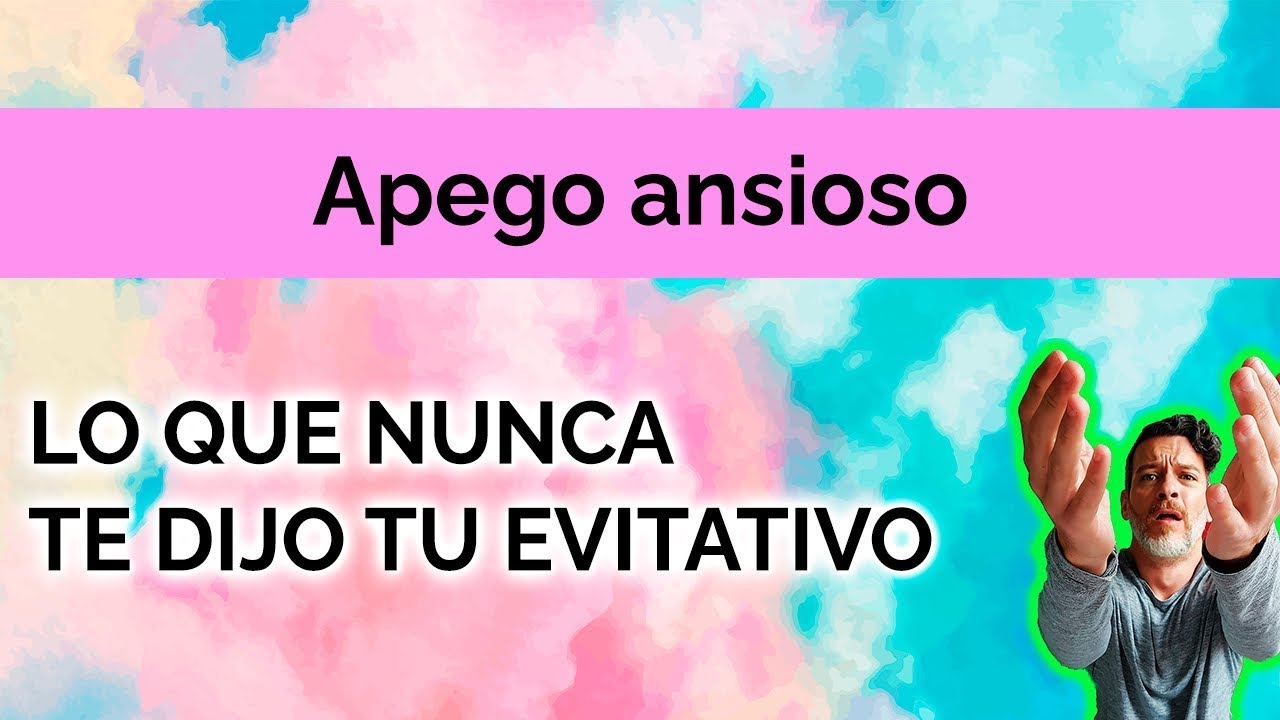 APEGO ANSIOSO: LO QUE NUNCA TE DIJO TU EVITATIVO