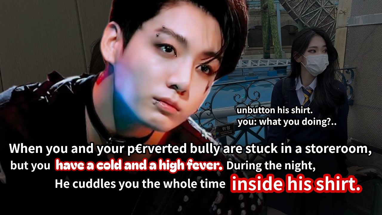 When you and your p€rverted bully are stuck in a storeroom, but you have a cold and a high fever-