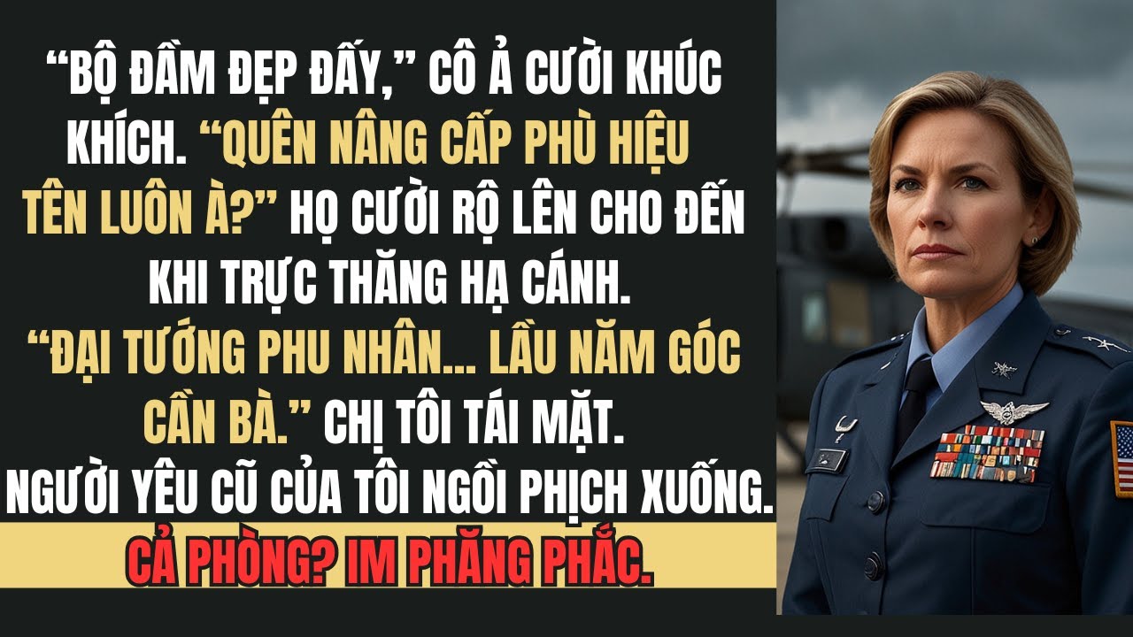 Họ chế nhạo tôi tại buổi họp lớp — Cho đến khi trực thăng hạ cánh Thưa tướng quân… Chúng tôi cần bà.
