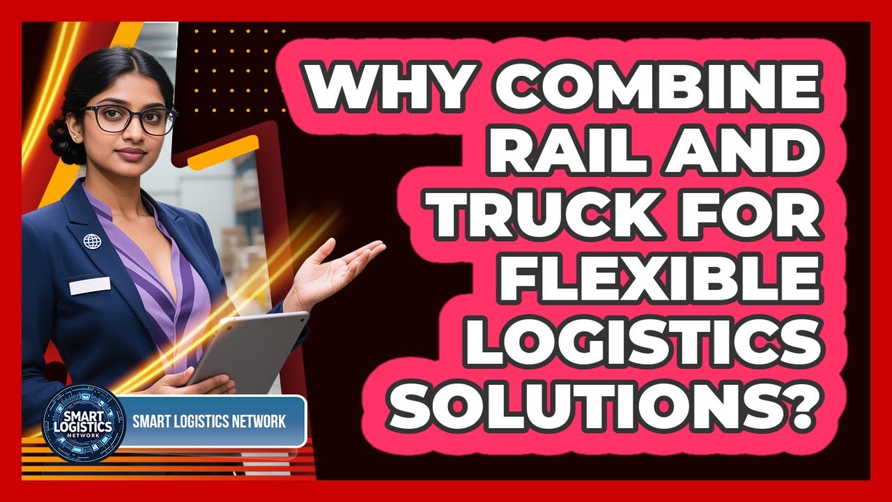Why Combine Rail And Truck For Flexible Logistics Solutions? - Smart Logistics Network