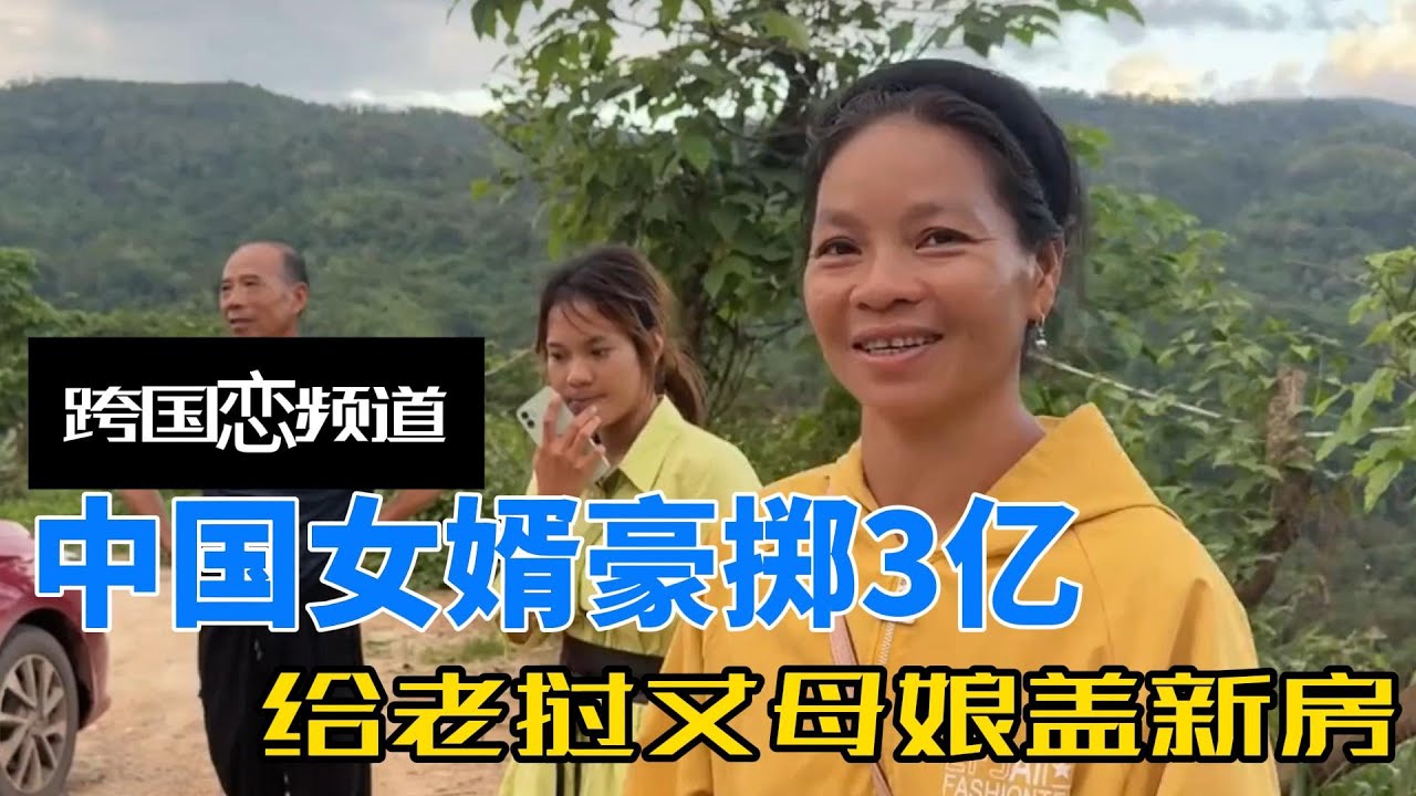 中国女婿豪掷3亿给老挝丈母娘盖新房，还带她到中国见大世面，豪横手笔引全村羡慕