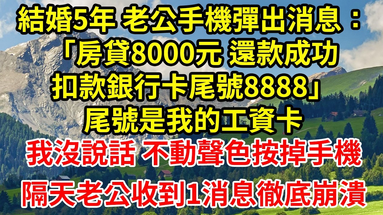 結婚5年 老公手機彈出消息：「房貸8000元 還款成功扣款銀行卡尾號8888」尾號是我的工資卡我沒說話 不動聲色按掉手機隔天老公收到1消息徹底崩潰
