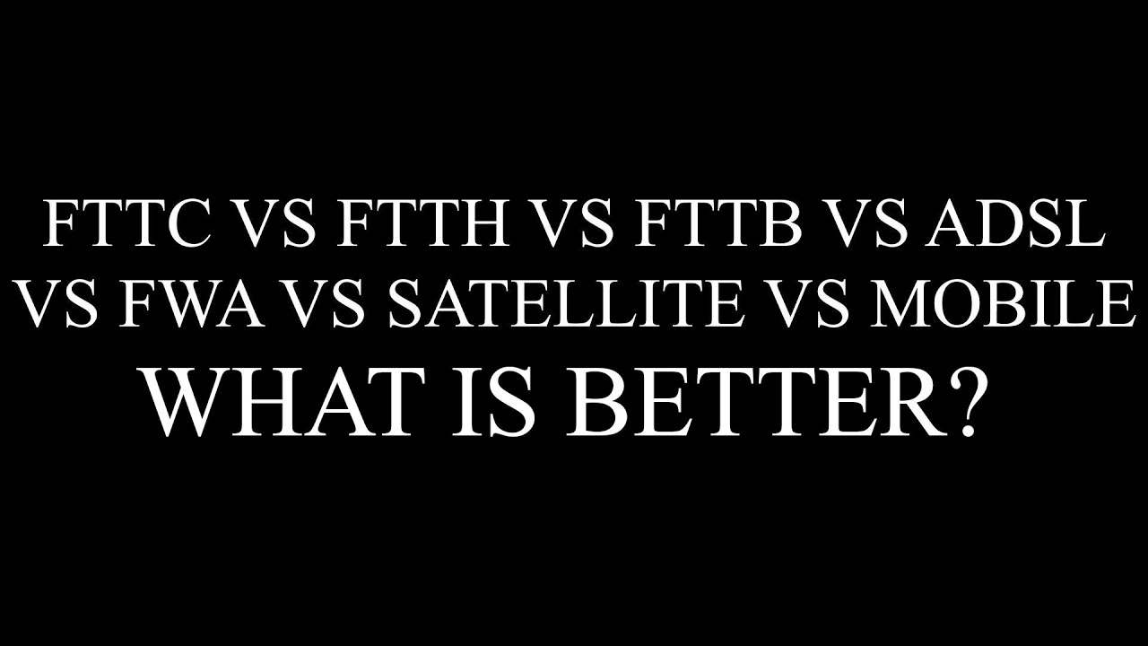 FTTC VS FTTH VS FTTB VS ADSL VS ADSL VS FWA VS SATELLITE VS MOBILE - What is is better?