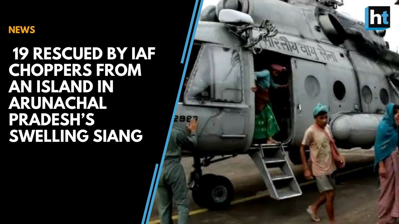 19 rescued by IAF choppers from an island in Arunachal Pradesh&rsquo;s swelling Siang