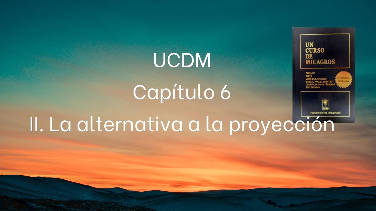 UCDM Capítulo 6 II La alternativa  a la proyección