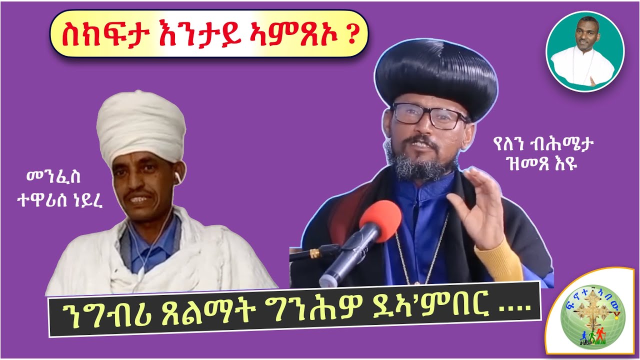 (ብጹእ ኣቦና ጎስዮማ ዝሕለፉ ነገር፣ '' ግንሕዎ ደኣ'ምበር፣ ነቲ ፍረ ዘይብሉ ግብሪ ጸልማት  ኣይትሕበርዎ '' (ኤፌ 5፣11)  (ብሰ/ወ ካሳሁን እምባየ)