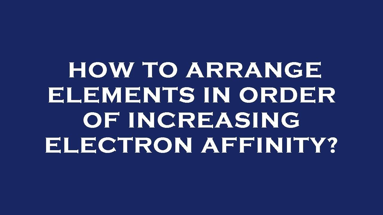 How to arrange elements in order of increasing electron affinity?