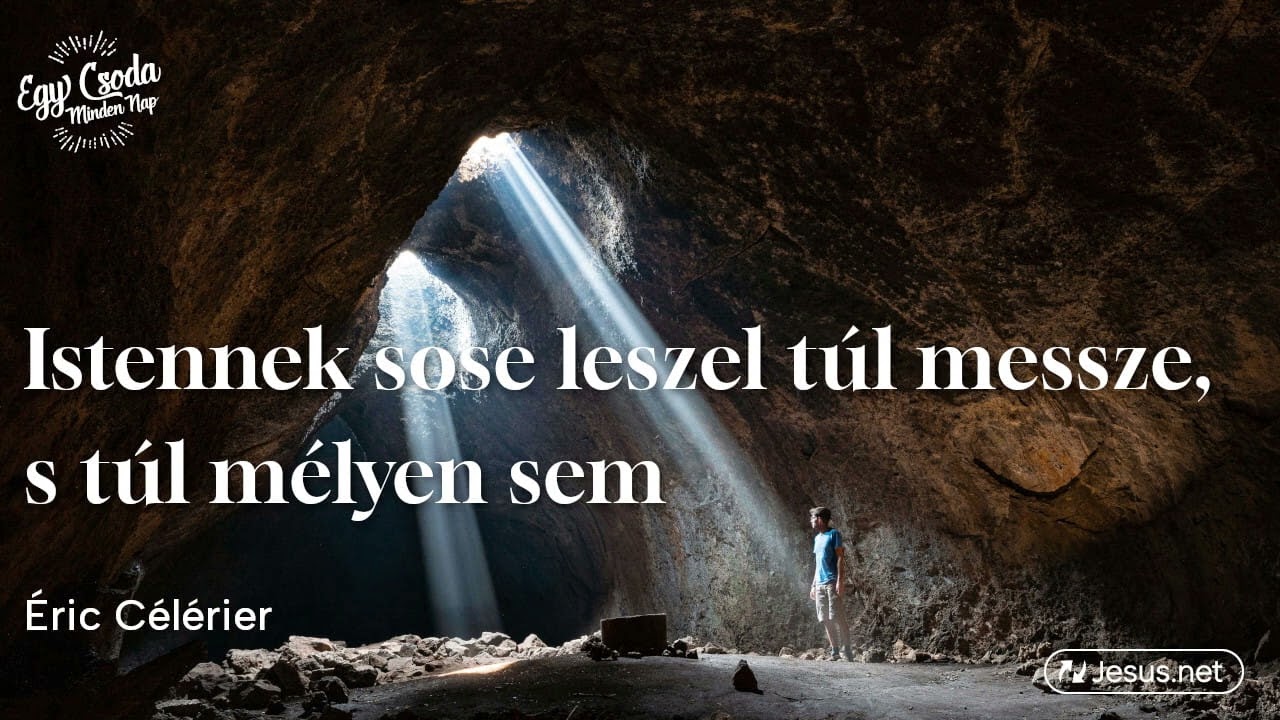 Istennek sose leszel túl messze, s túl mélyen sem, Testvérem