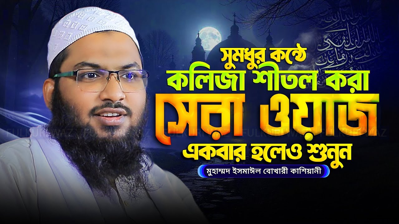 সুমধুর কন্ঠে কলিজা শীতল করা ওয়াজ মাওলানা ইসমাঈল বুখারী কাশিয়ানী Ismail Bukhari Kashiani New Waz 2025