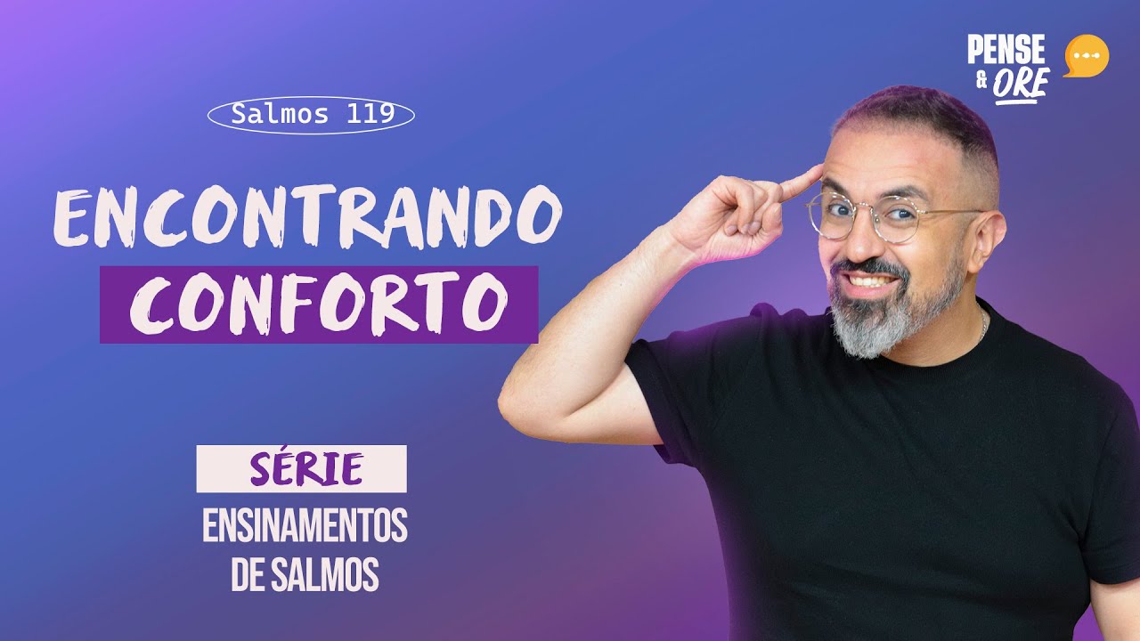 ENCONTRANDO CONFORTO | SÉRIE: ENSINAMENTOS DE SALMOS | PENSE E ORE