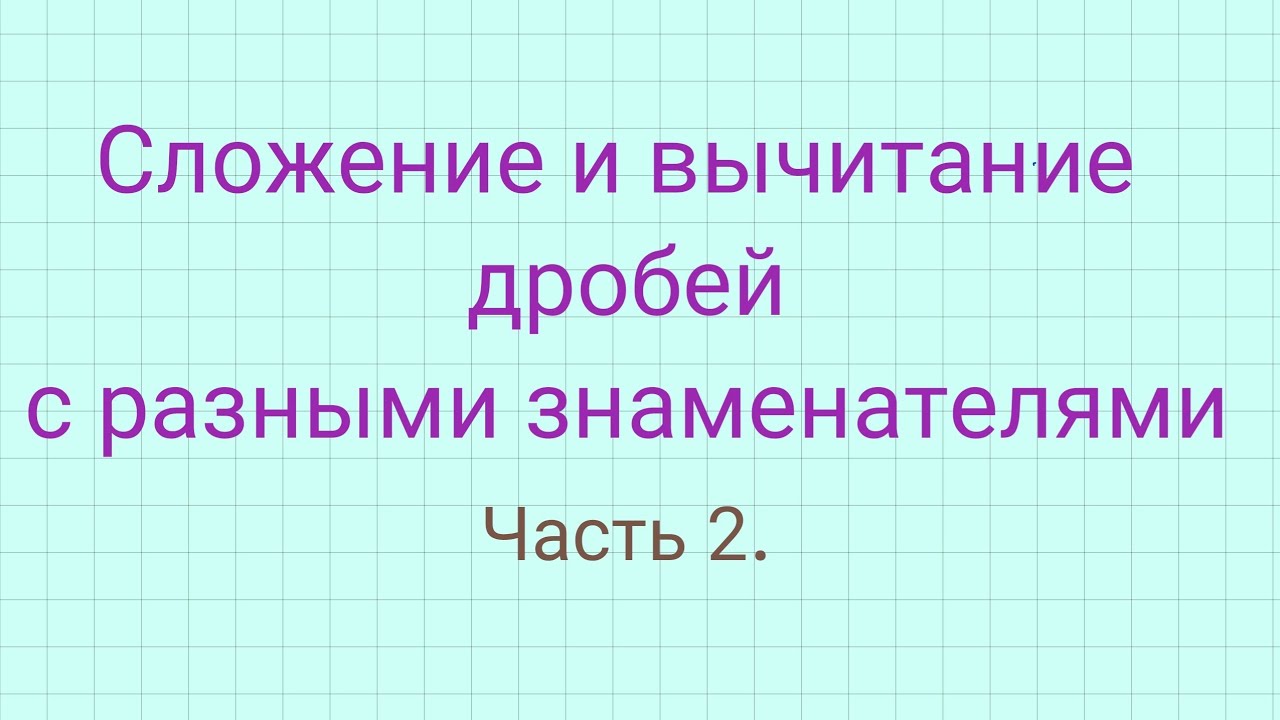 Сложение и вычитание дробей с разными знаменателями. Часть 2. Примеры в несколько действий.