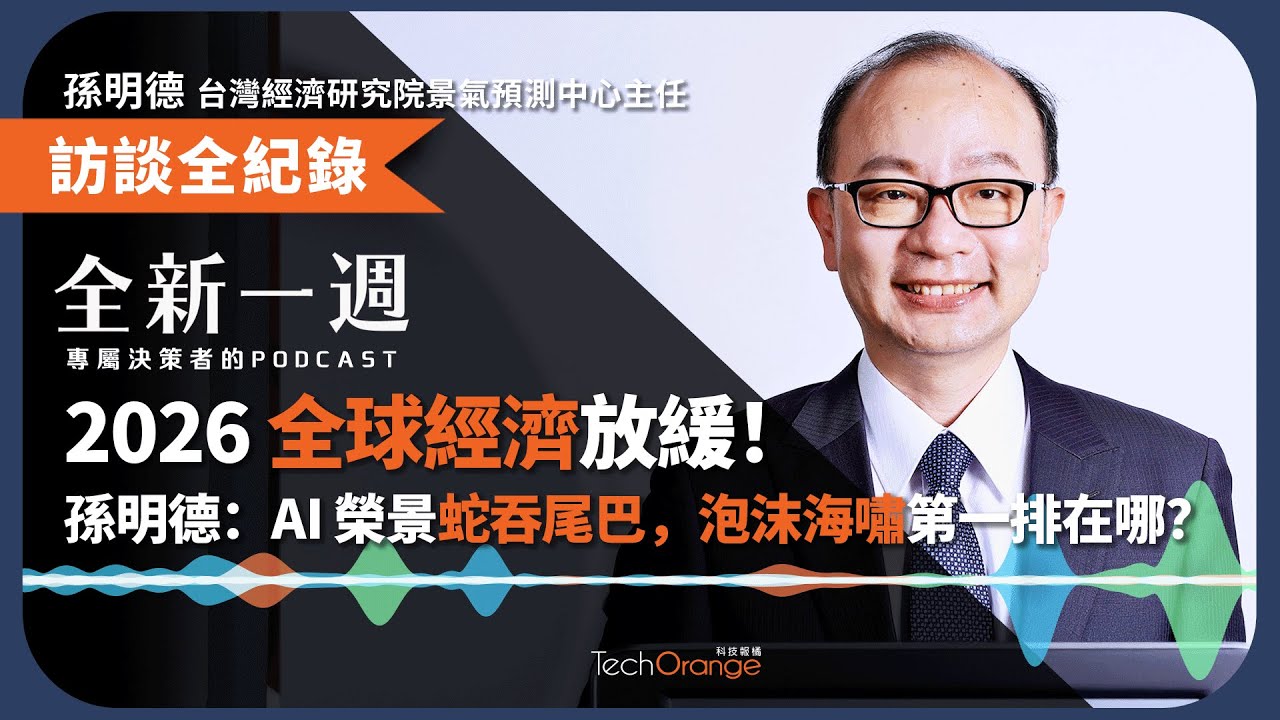 2026 全球經濟放緩！孫明德：AI 榮景蛇吞尾巴，泡沫海嘯第一排在哪？ | 全新一週 EP193