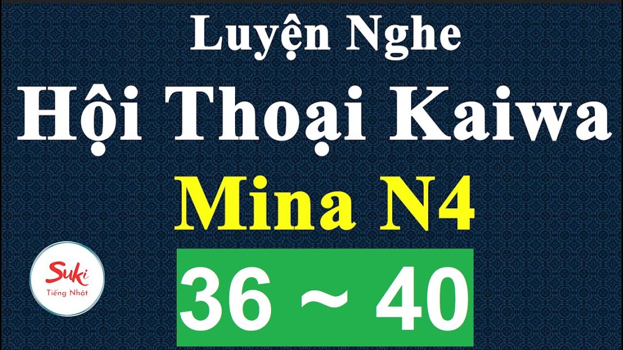 Luyện Nghe Hội Thoại Kaiwa Mina N4 - Bài 36 ~ 40
