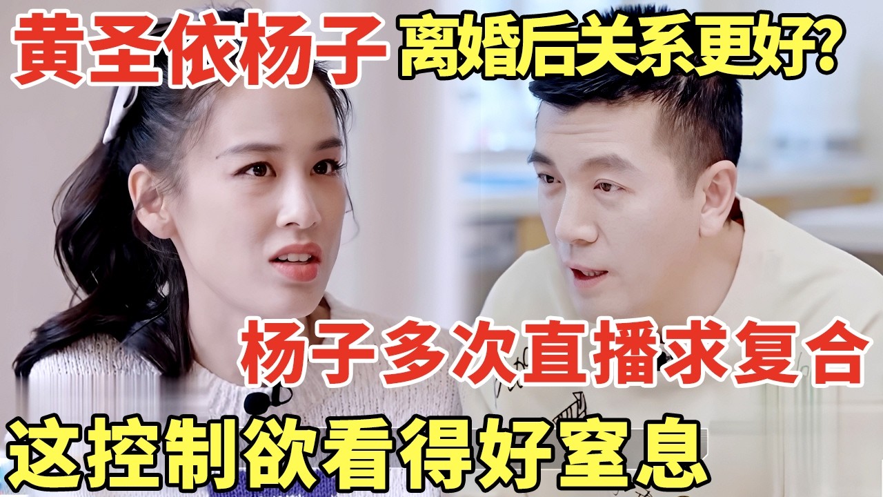 黄圣依杨子离婚后关系更好了? 杨子多次直播求复合, 这控制欲看得好窒息｜明星夫妻