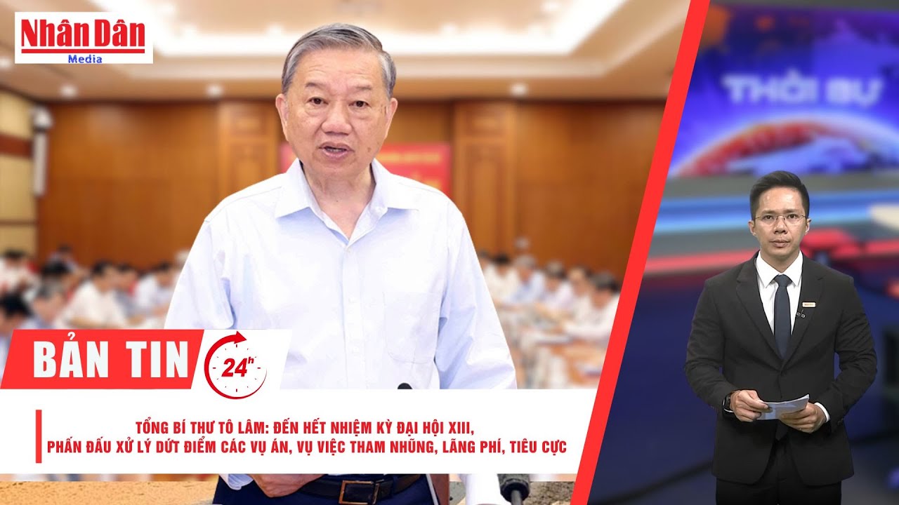 Bản tin mới nhất: Tổng Bí thư Tô Lâm: Xử lý dứt điểm các vụ án tham nhũng, lãng phí, tiêu cực