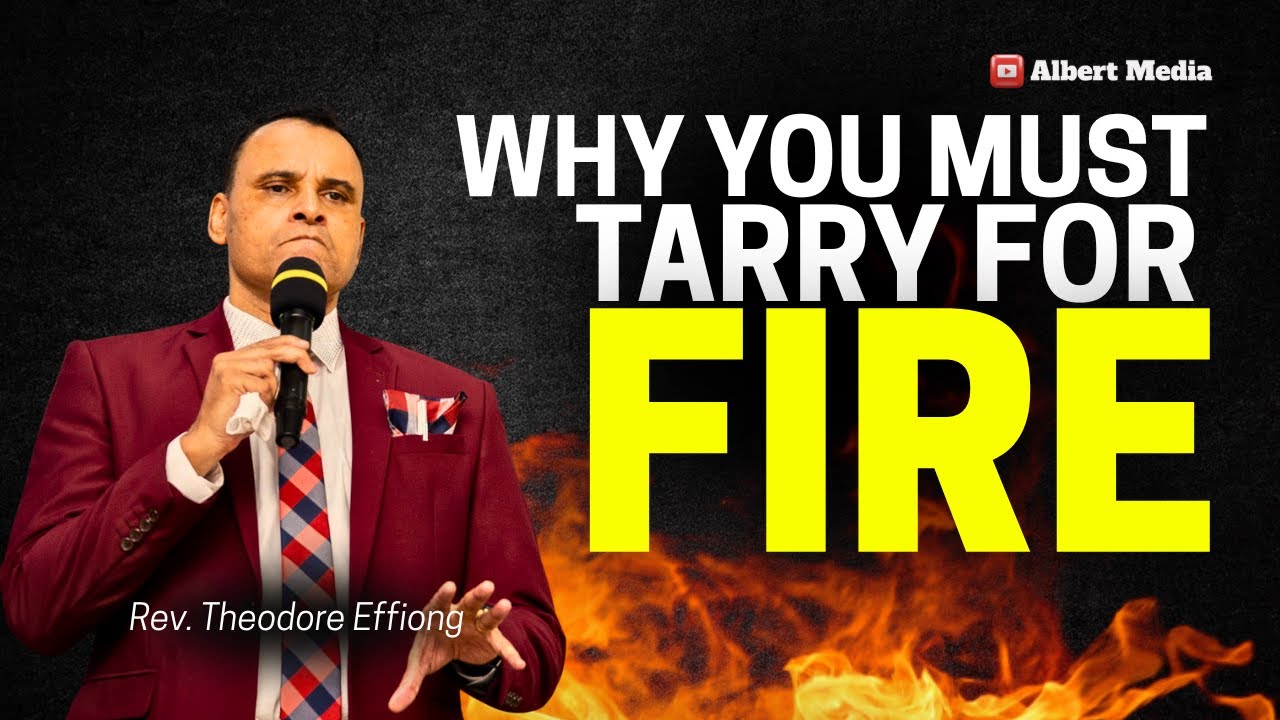 WHY YOU MUST TARRY FOR FIRE - Rev Theodore Effiong