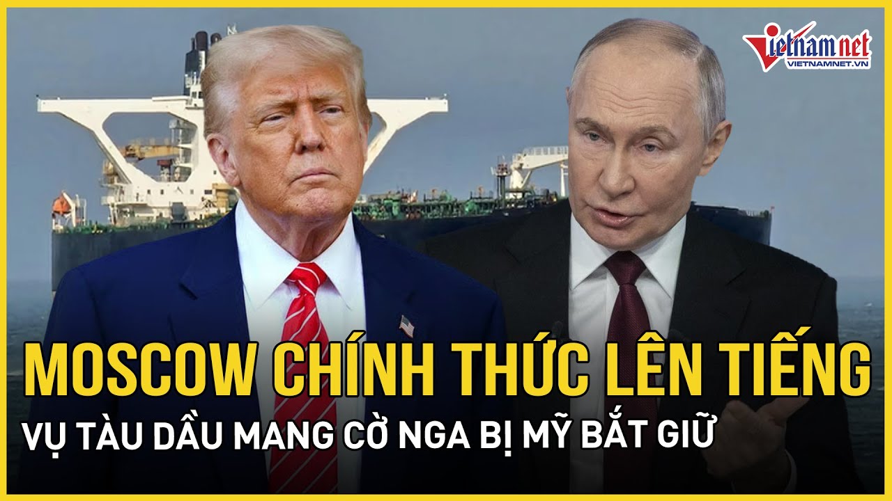 Moscow chính thức lên tiếng vụ tàu dầu mang cờ Nga bị Mỹ bắt giữ, kêu gọi Washington đối xử nhân đạo