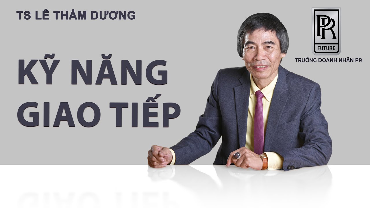 KỸ NĂNG GIAO TIẾP | TS LÊ THẨM DƯƠNG MỚI NHẤT NĂM 2021