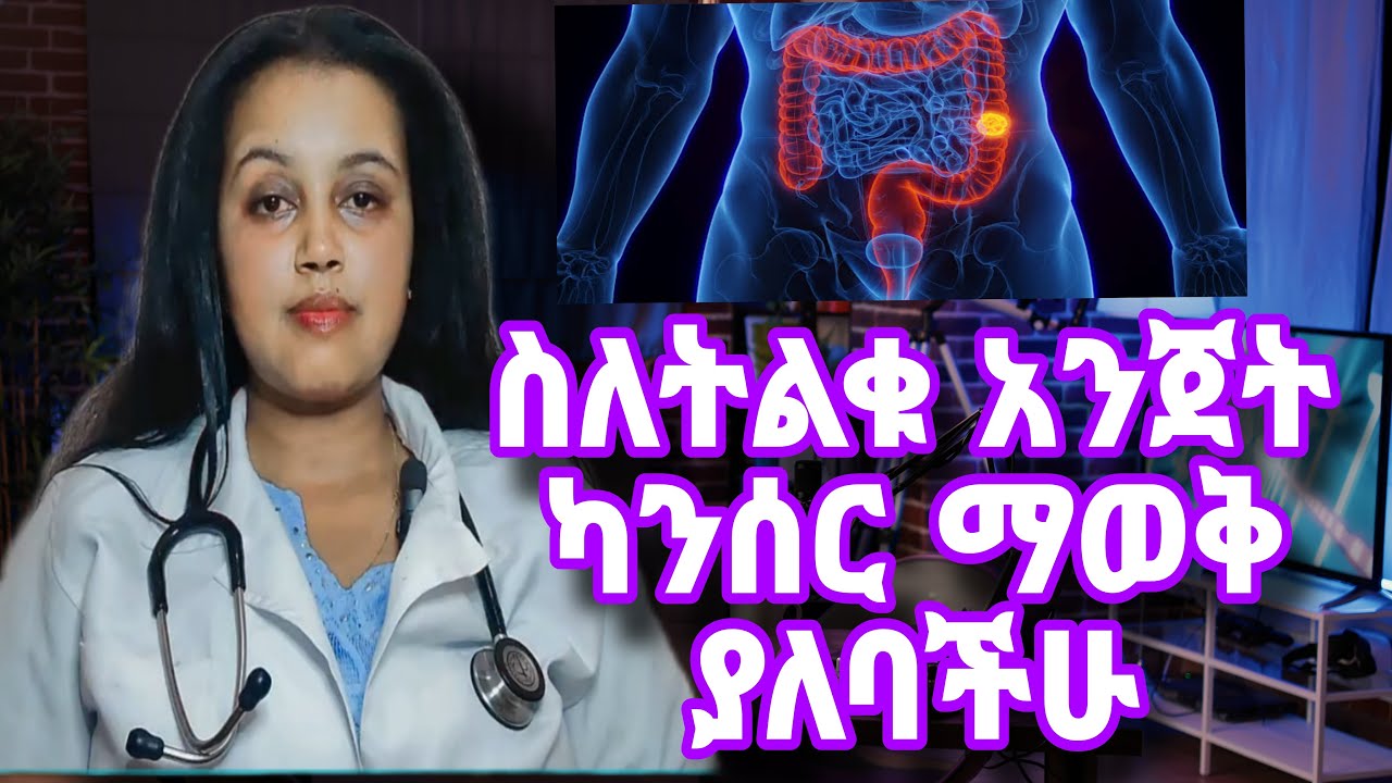 የትልቁ አንጀት ካንሰር በዶ/ር ሳራ፣ከ45 አመት በላይ የሆናችሁና በቤተሰብ ታሪክ አሁኑኑ ቅድመ ምርመራ አድርጉ/Colorectal cancer by Dr Sara