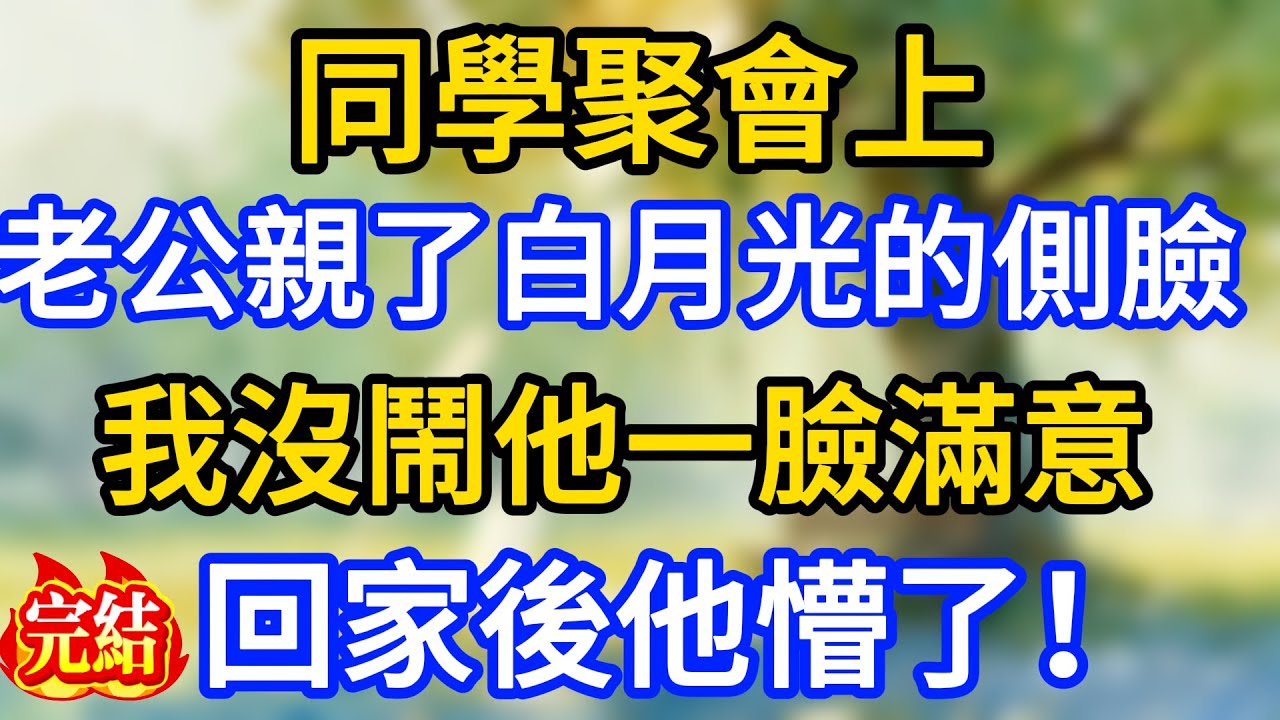 同學聚會上，老公在大家拱火下親了一下白月光的側臉，我沒鬧他一臉滿意，回家後他懵了！