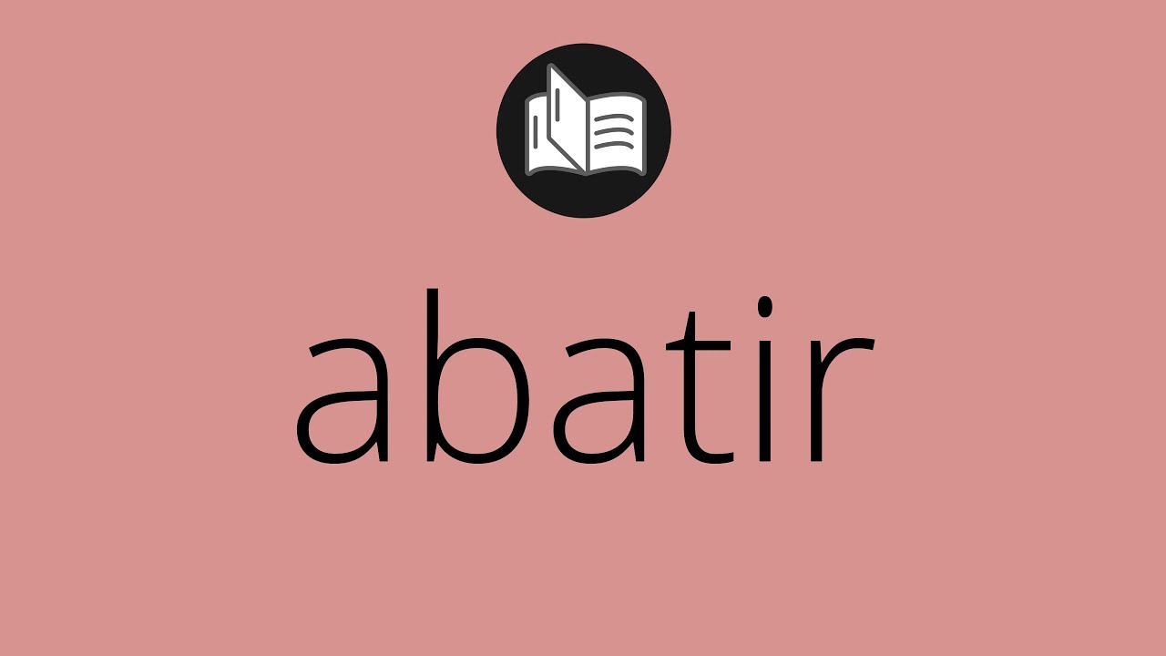 Que significa ABATIR • abatir SIGNIFICADO • abatir DEFINICIÓN • Que es ABATIR