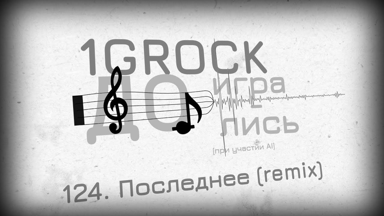 1GROCK - 124. Последнее (remix) - ДОИГРАЛИСЬ [ЧАСТЬ 6: BONUS GAME (2007-2025)]