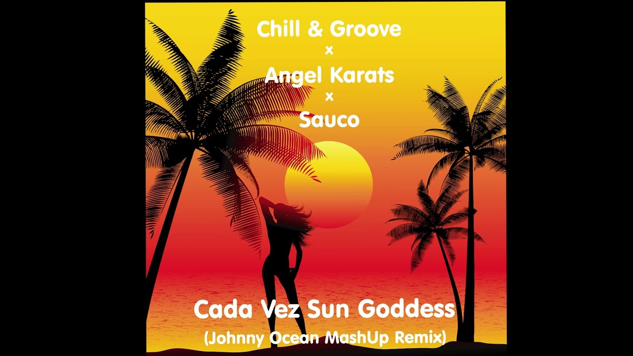 Chill & Groove x Angel Karats x Sauco - Cada Vez Sun Goddess (Johnny Ocean MashUp Remix)