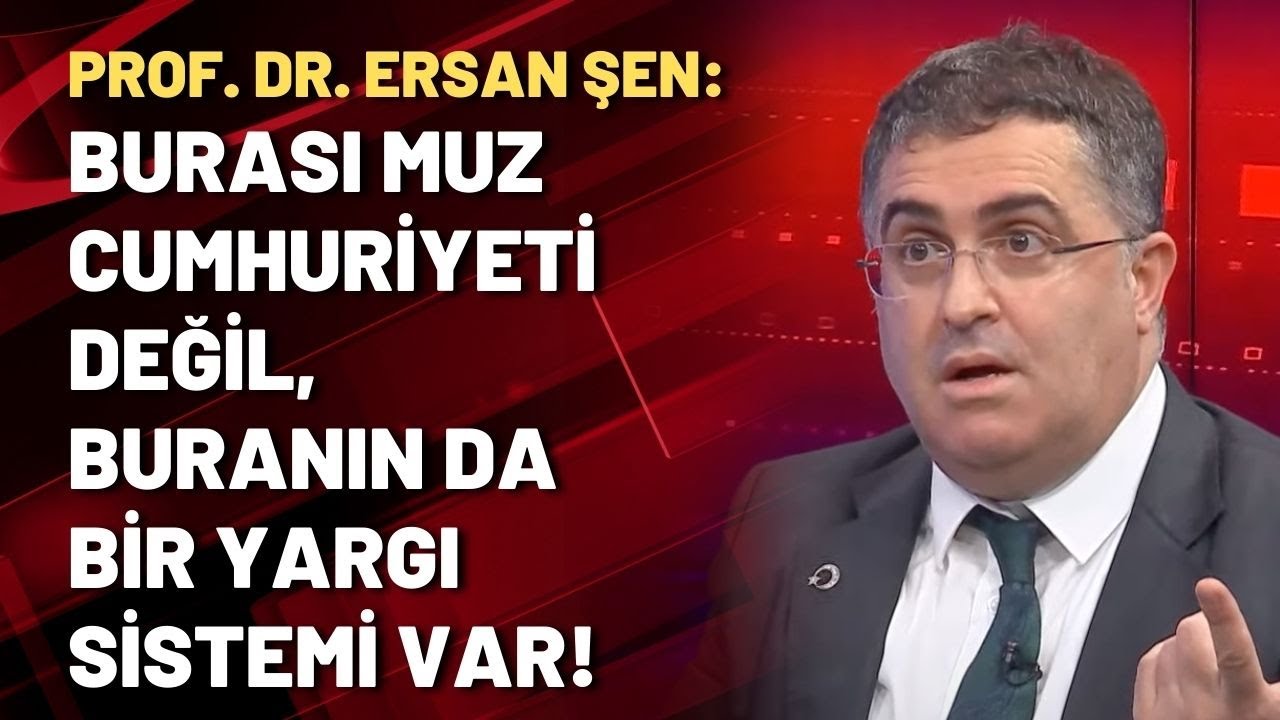 Prof. Dr. Ersan Şen: Burası muz cumhuriyeti değil, buranın da bir yargı sistemi var!