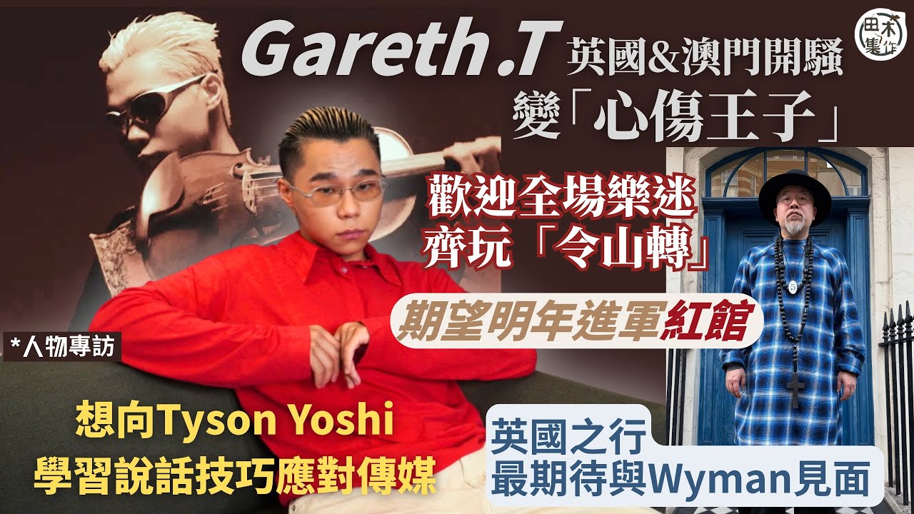 專訪丨Gareth.T湯令山變「心傷王子」澳門 & 英國開騷 期望明年進軍紅館 丨英國之行最期待與Wyman見面 歡迎樂迷「令山轉」丨想向Tyson Yoshi學習說話技巧應對傳媒丨田木集作