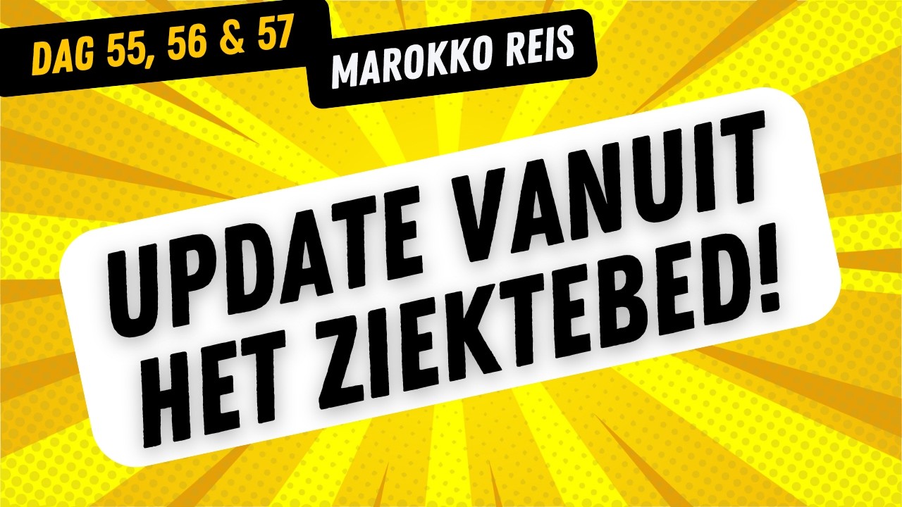 Dag 55 & 56 & 57 | UPDATE vanuit het ZIEKTEBED! | Reis naar Marokko!