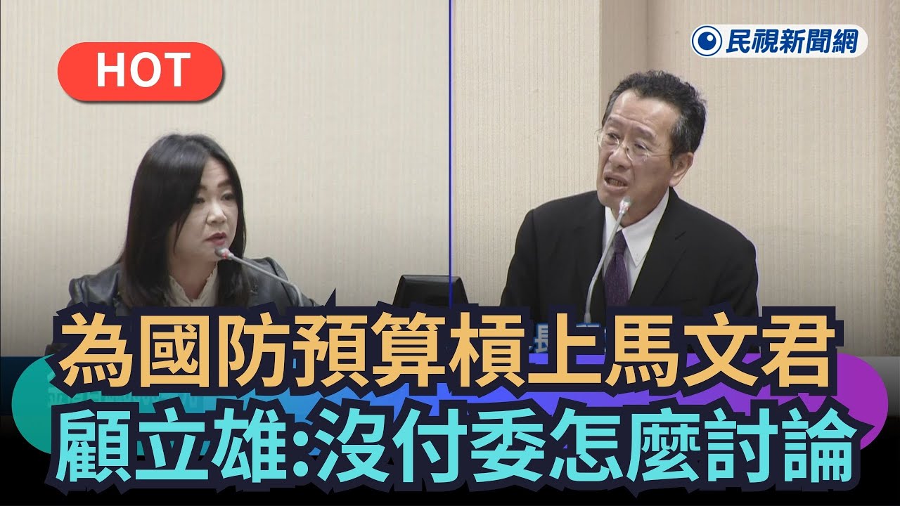 【熱搜新聞】為國防預算槓上馬文君　顧立雄：沒付委怎麼討論｜民視新聞｜