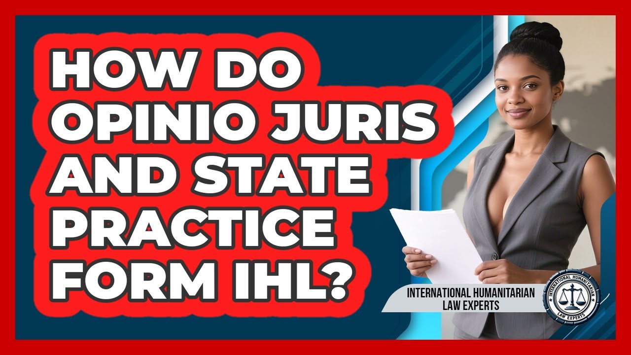 How Do Opinio Juris And State Practice Form IHL? - International Humanitarian Law Experts