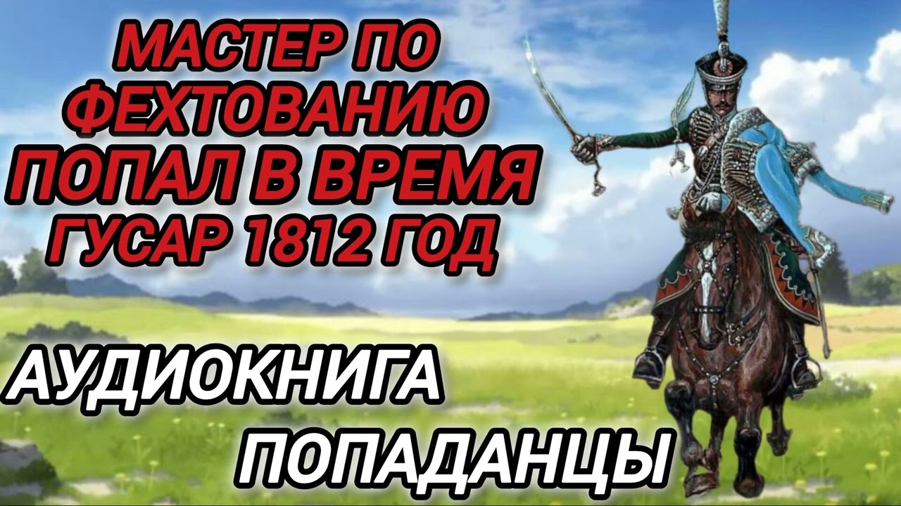 Аудиокнига ПОПАДАНЦЫ В ПРОШЛОЕ: МАСТЕР ПО ФЕХТОВАНИЮ ПОПАЛ В ВРЕМЯ ГУСАР 1812 ГОД