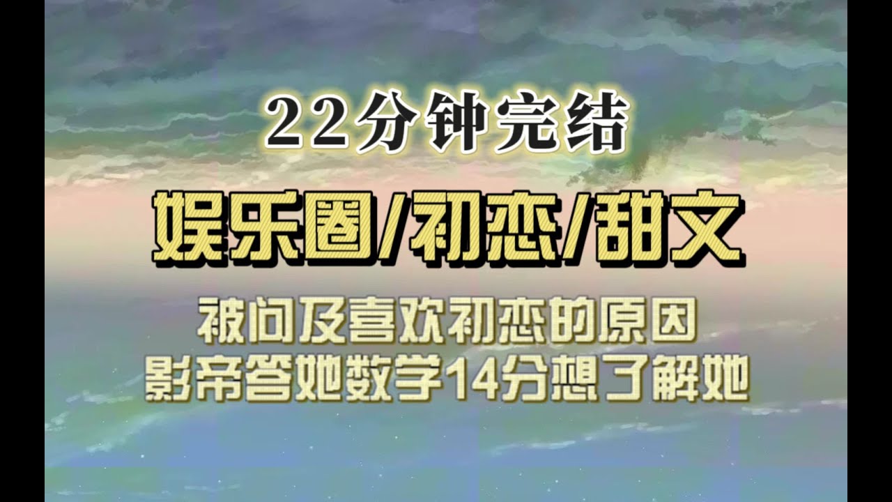 爆笑全网（完结文）被采访第一次心动瞬间，影帝：她数学14分引起了我的注意。我：他历史3分让我想了解他……
