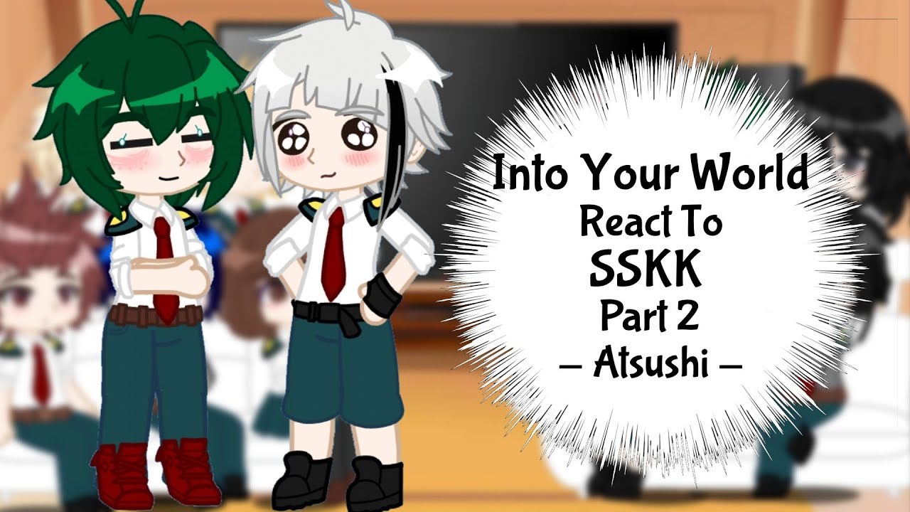 Into Your World react to Shin Soukoku(SSKK)/Part 2/Atsushi