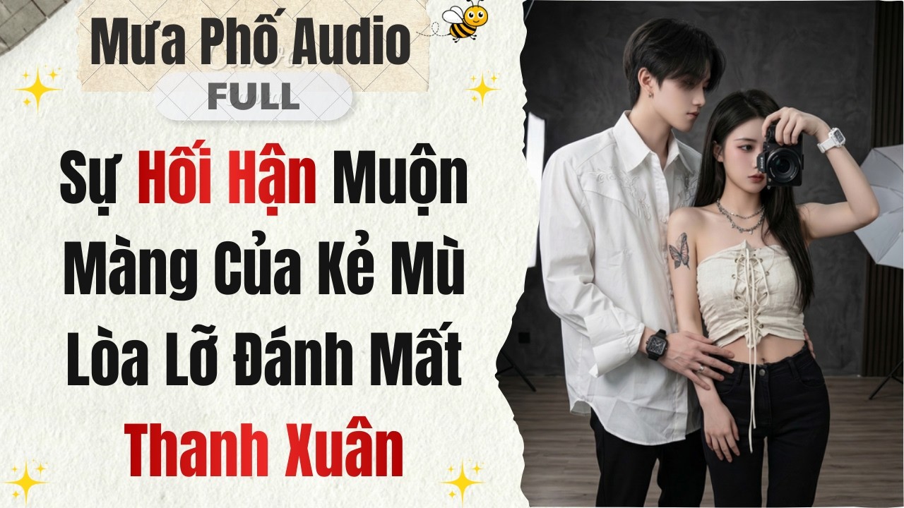 Sự Hối Hận Muộn Màng Của Kẻ Mù Lòa Lỡ Đánh Mất Thanh Xuân | Full Audio