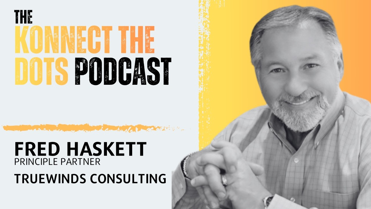Fred Haskett - Principle Partner @ TrueWinds Consulting | The Konnect The Dots Podcast