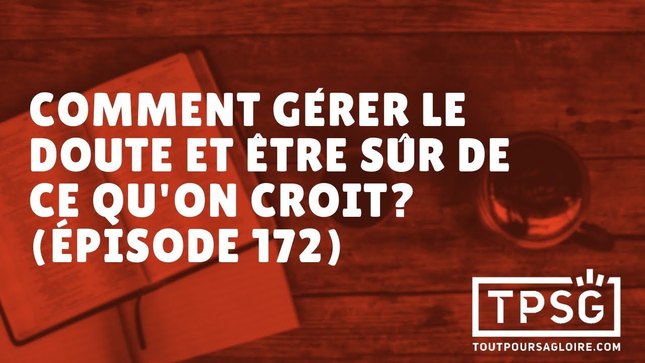 Comment gérer le doute et être sûr de ce que l'on croit? (Épisode 172)