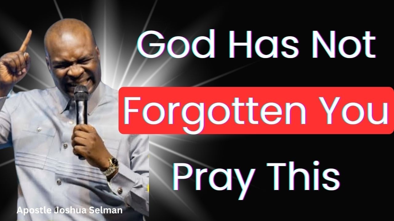 God Has Not Forgotten You — Pray This – Apostle Joshua Selman