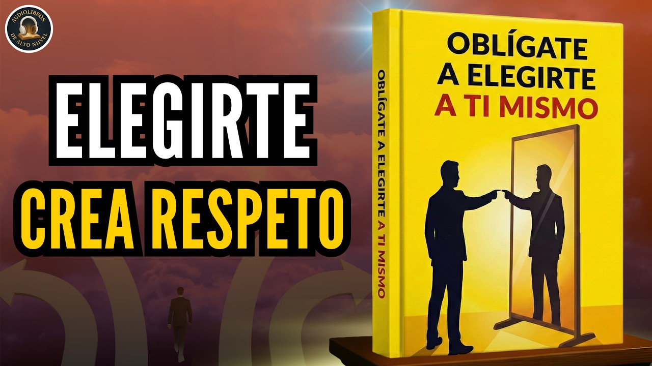 OBLIGATE A ELEGIRTE A TI MISMO : Elegirte CREA RESPETO Audiolibro Completo