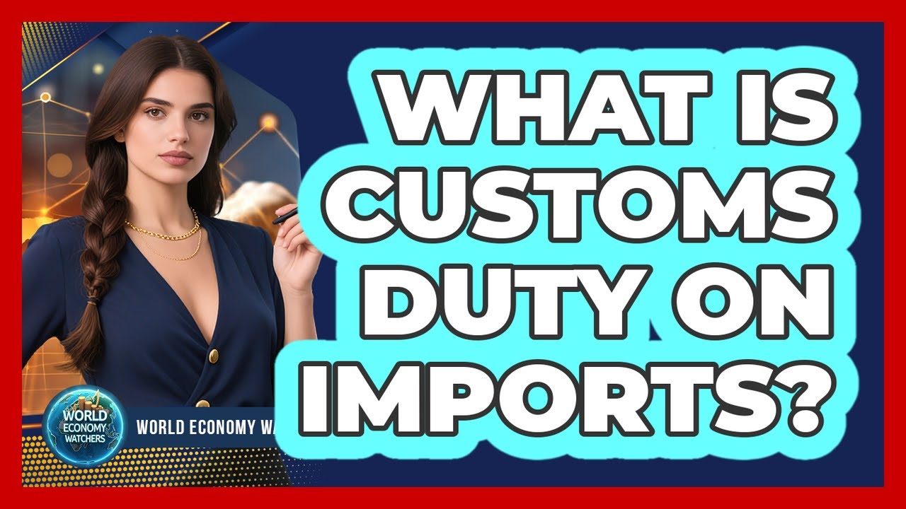 What Is Customs Duty On Imports? - World Economy Watchers