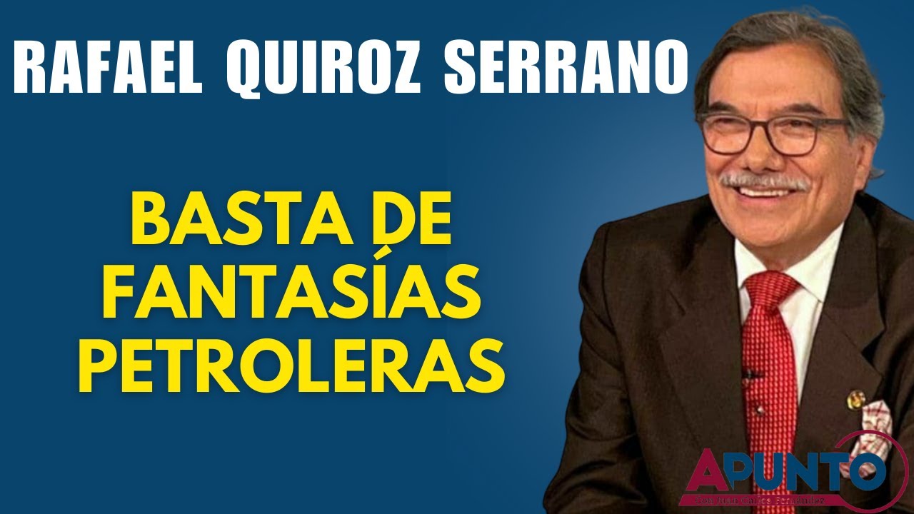 Rafael Quiroz Serrano: Ya basta de pájaros preñados en materia petrolera | Apunto