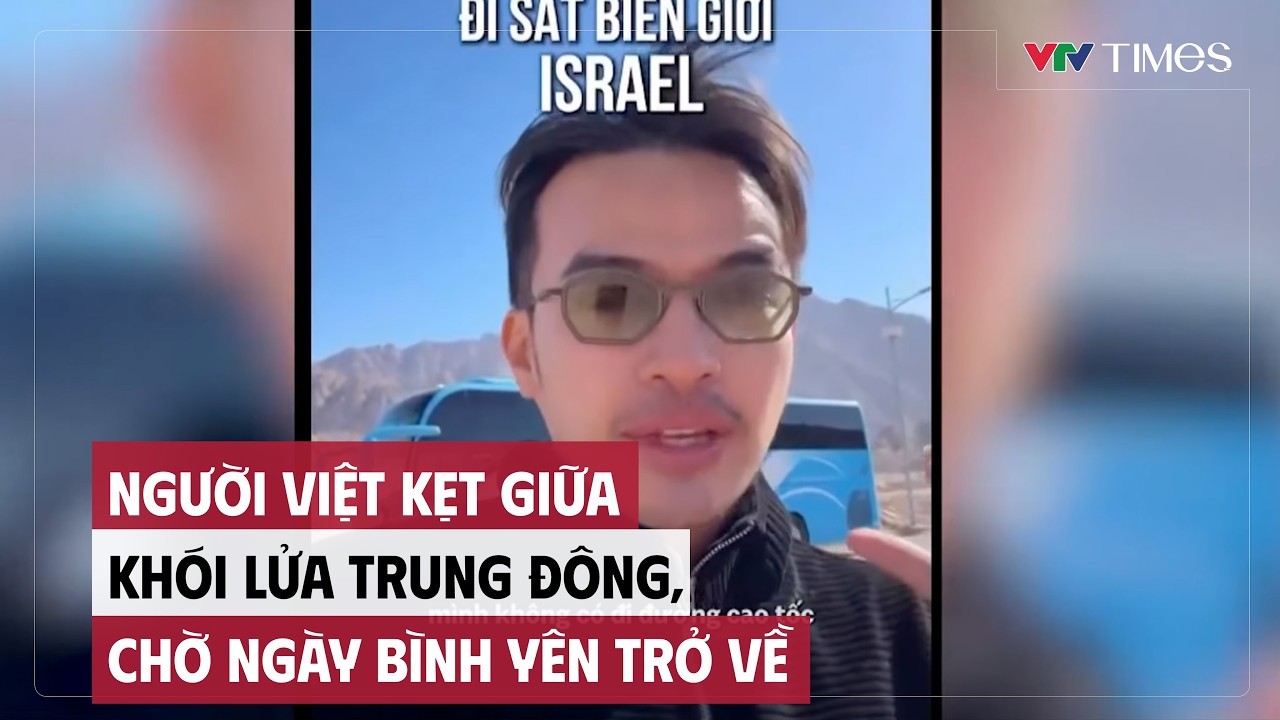 Cụm tin: Người Việt kẹt giữa khói lửa Trung Đông, chờ ngày bình yên trở về | VTV Times