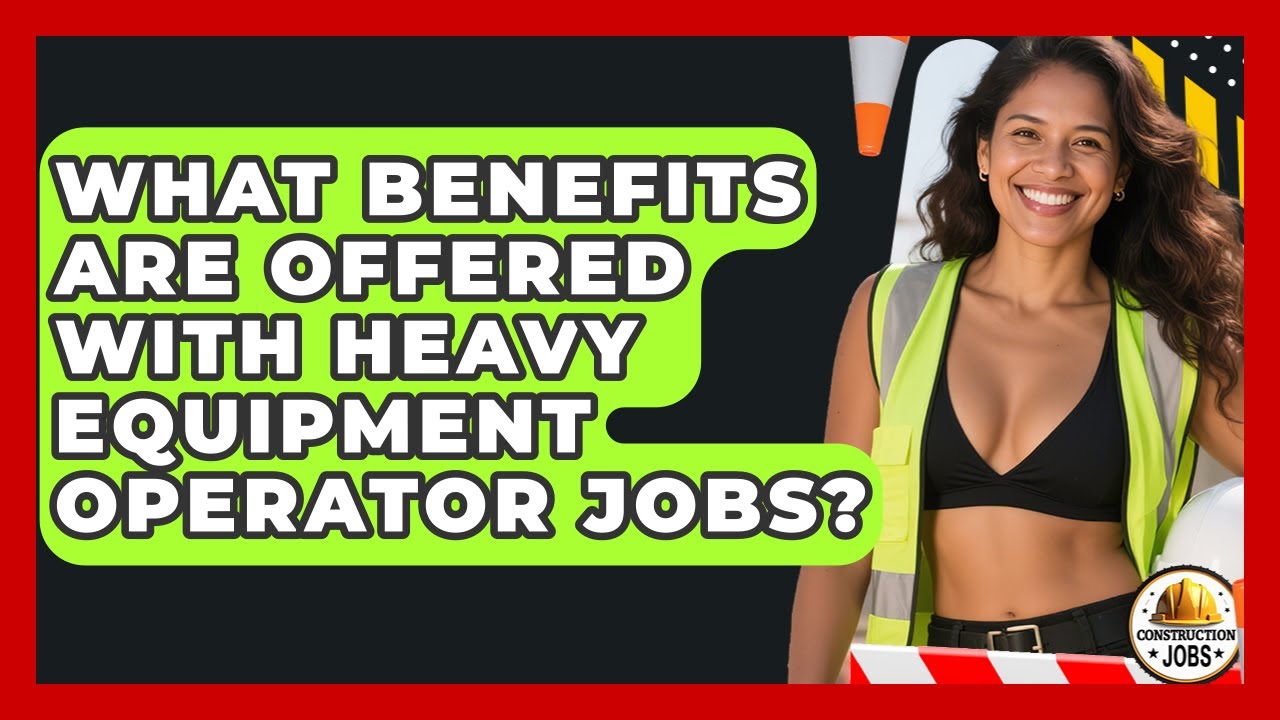 What Benefits Are Offered With Heavy Equipment Operator Jobs? - Construction Jobs