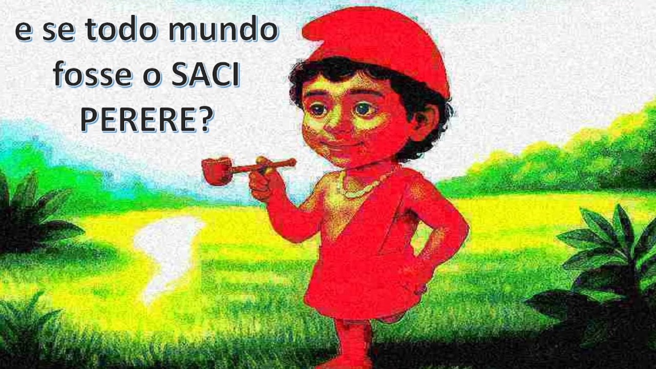 e stodo mundo fosse saci?