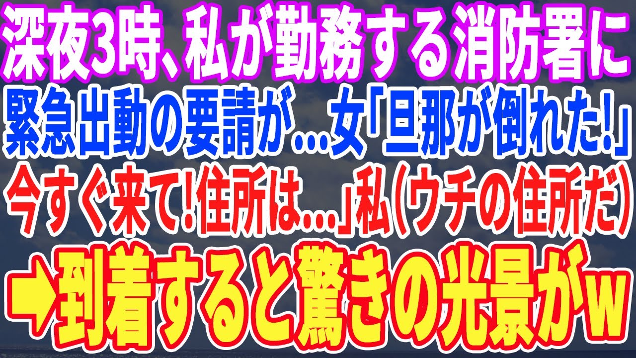 【スカッとする話】深夜3時、私が勤務する消防署に緊急出動の連絡が…女「私の旦那が突然倒れて！すぐ来て！」向かった先は私の家だった。私「は？」→家に入ると驚きの光景が…