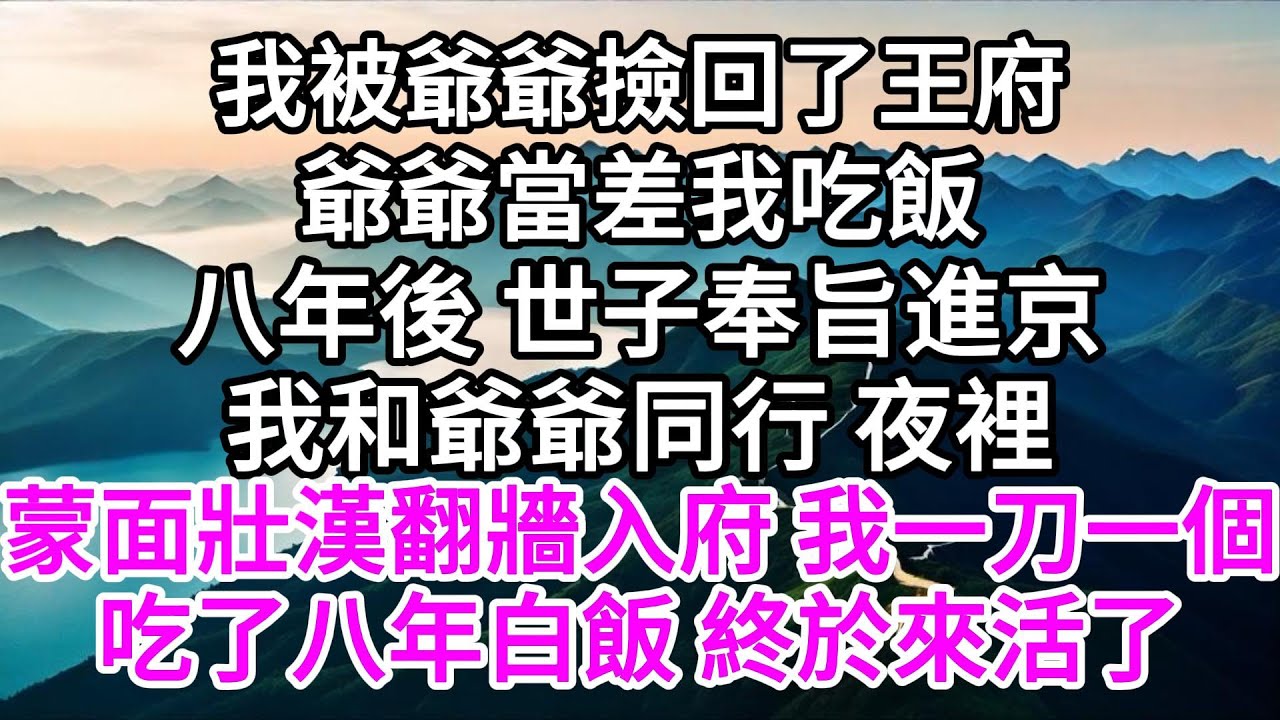 我被爺爺撿回了王府，爺爺當差我吃飯，八年後，世子奉旨進京，我和爺爺同行，夜裡蒙面壯漢翻牆入府，我一刀一個，吃了八年白飯，終於來活了 【美好人生】