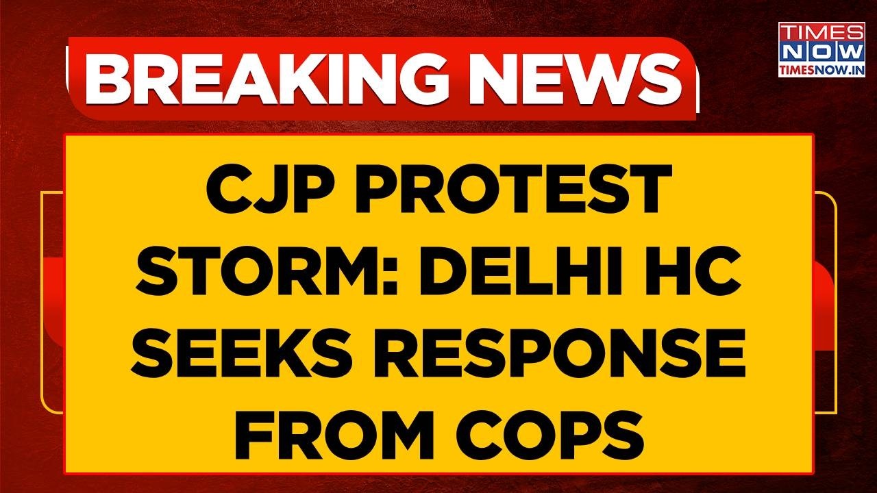 Delhi High Court Hears Pleas Regarding CJP Protest, Seeks Response From Police | WATCH Breaking News