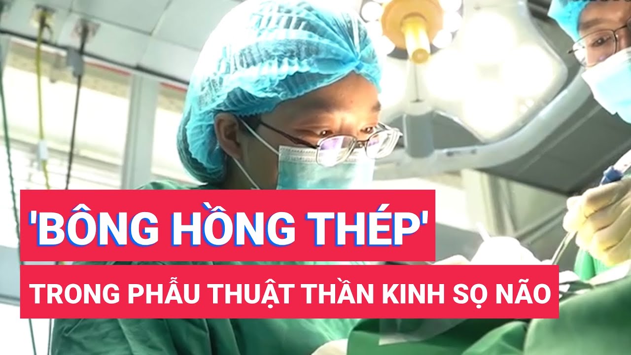 'Bông hồng thép' trong phẫu thuật thần kinh sọ não